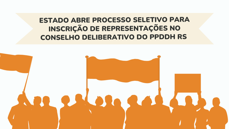 Arte de divulgação. Cor branca no fundo da imagem. Na parte inferior da imagem, estão vários desenhos de pessoas de costa segurando bandeiras. OS personagens e as bandeiras estão na cor laranja. O Texto está na parte superior da imagem, com as seguintes palavras: "Estado abre processo seletivo para inscrição de representação no Conselho Deliberativo do PPDDH RS".