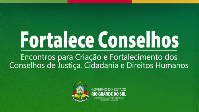 Card institucional com fundo verde texturizado. Em destaque, em letras brancas grandes, a frase &ldquo;Fortalece Conselhos&rdquo;. Abaixo, o texto: &ldquo;Encontros para Cria&ccedil;&atilde;o e Fortalecimento dos Conselhos de Justi&ccedil;a, Cidadania e Direitos Humanos&rdquo;. Na parte inferior, bras&atilde;o do RS e logotipo do Governo do Estado.